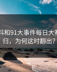 新91黑料和91大事件每日大赛重磅回归，为何这时翻出？