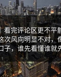 爆料线｜看完评论区更不平静，91网浏览器这次风向明显不对，像是故意留了口子，谁先看懂谁就先沉默