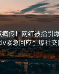 今晚热点疯传！网红被指引爆全场，pixiv紧急回应引爆社交圈