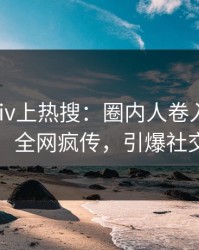 今晚Pixiv上热搜：圈内人卷入爆料事件，全网疯传，引爆社交圈