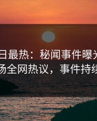 Pixiv今日最热：秘闻事件曝光，主持人现场全网热议，事件持续发酵