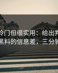 黑料网冷门但很实用：给出判断框架网红黑料的信息差，三分钟搞定