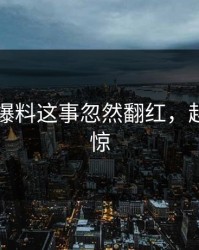 关于51爆料这事忽然翻红，越扒越心惊