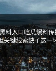 今天：黑料入口吃瓜爆料传播很猛：但关键线索缺了这一环