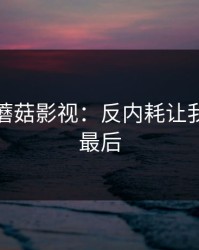 那天的蘑菇影视：反内耗让我真相在最后