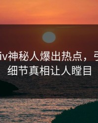 清晨pixiv神秘人爆出热点，引爆全场细节真相让人瞠目