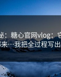 冷门揭秘：糖心官网vlog：它的流量从哪来…我把全过程写出来了