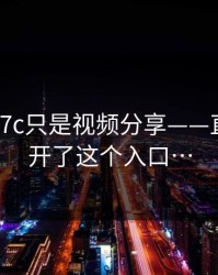 我以为17c只是视频分享——直到我点开了这个入口…