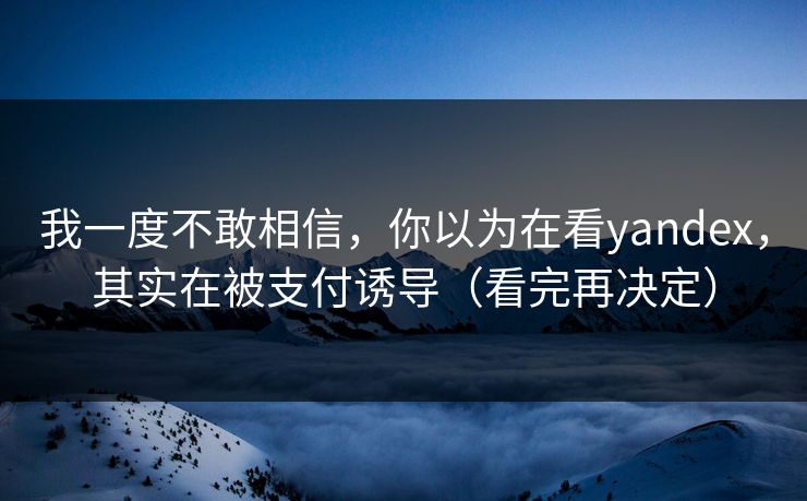 我一度不敢相信,你以为在看yandex,其实在被支付诱导(看完再决定) 我一度不敢相信,你以为在看yandex,其实在被支付诱导(看完再决定)