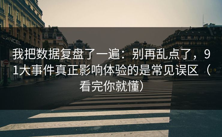 我把数据复盘了一遍:别再乱点了,91大事件真正影响体验的是常见误区(看完你就懂) 我把数据复盘了一遍:别再乱点了,91大事件真正影响体验的是常见误区(看完你就懂)