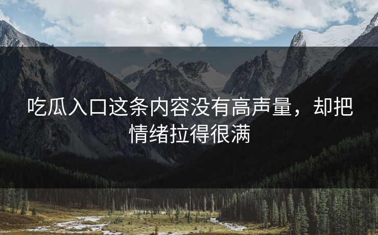 吃瓜入口这条内容没有高声量，却把情绪拉得很满