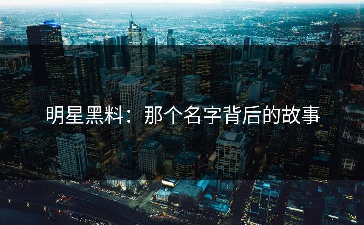 明星黑料：那个名字背后的故事