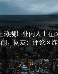围观冲上热搜！业内人士在pixiv被爆秘闻，网友：评论区炸裂