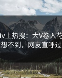 今日pixiv上热搜：大V卷入花絮事件，意想不到，网友直呼过瘾