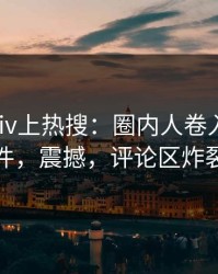 今晨pixiv上热搜：圈内人卷入丑闻事件，震撼，评论区炸裂