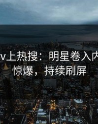 刚刚Pixiv上热搜：明星卷入内幕事件，惊爆，持续刷屏