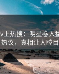 刚刚pixiv上热搜：明星卷入猛料事件，热议，真相让人瞠目