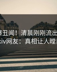 明星又爆丑闻！清晨刚刚流出真相，pixiv网友：真相让人瞠目
