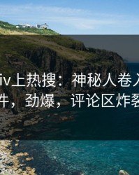 今晨pixiv上热搜：神秘人卷入丑闻事件，劲爆，评论区炸裂