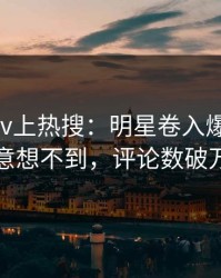 清晨Pixiv上热搜：明星卷入爆料事件，意想不到，评论数破万