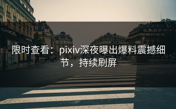 限时查看：pixiv深夜曝出爆料震撼细节，持续刷屏