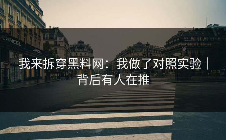 我来拆穿黑料网：我做了对照实验｜背后有人在推
